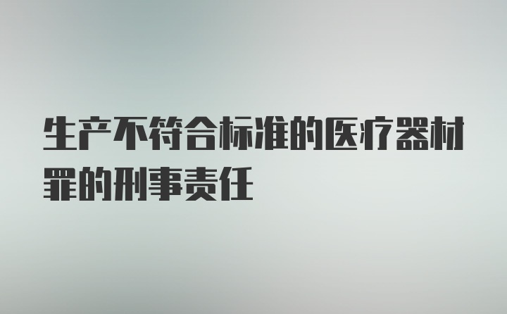 生产不符合标准的医疗器材罪的刑事责任