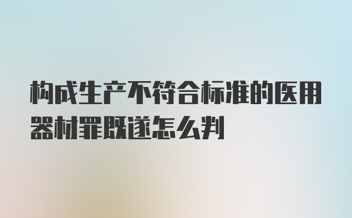 构成生产不符合标准的医用器材罪既遂怎么判