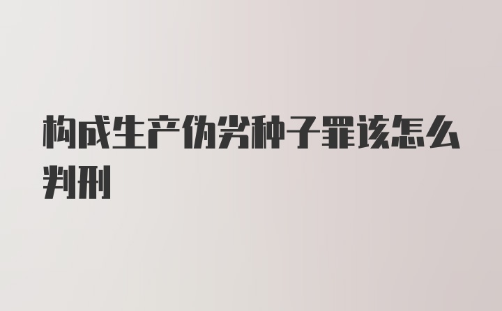 构成生产伪劣种子罪该怎么判刑