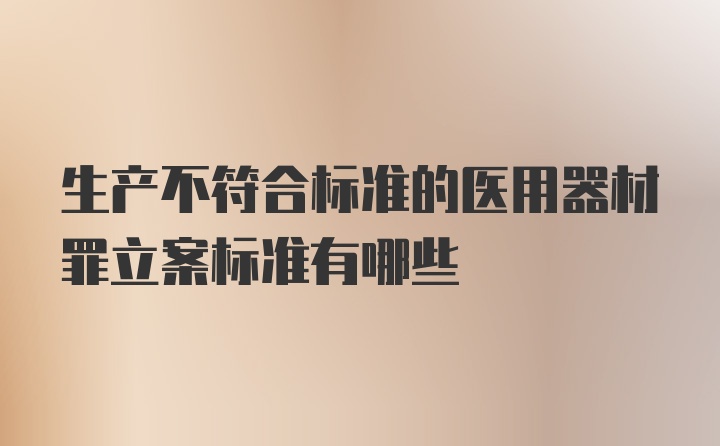 生产不符合标准的医用器材罪立案标准有哪些