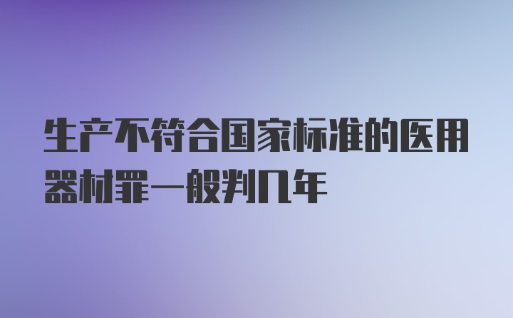 生产不符合国家标准的医用器材罪一般判几年