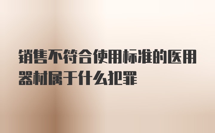 销售不符合使用标准的医用器材属于什么犯罪