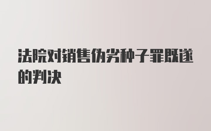 法院对销售伪劣种子罪既遂的判决