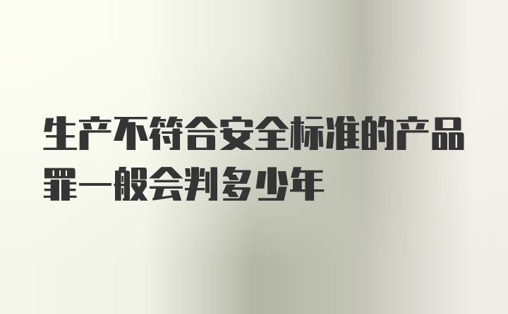 生产不符合安全标准的产品罪一般会判多少年