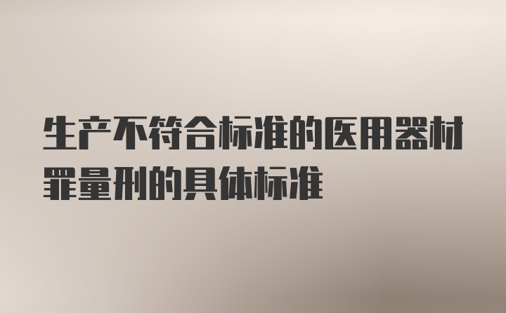 生产不符合标准的医用器材罪量刑的具体标准