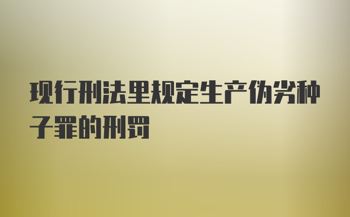 现行刑法里规定生产伪劣种子罪的刑罚