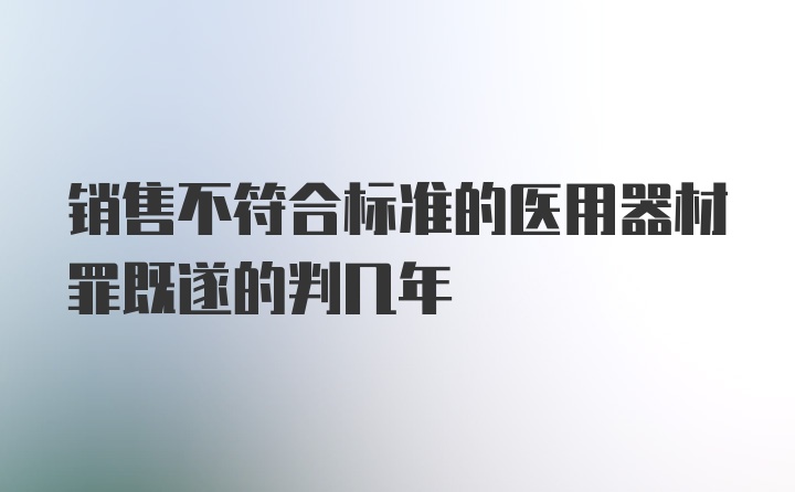 销售不符合标准的医用器材罪既遂的判几年