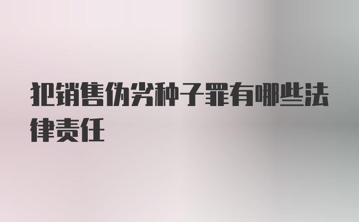 犯销售伪劣种子罪有哪些法律责任