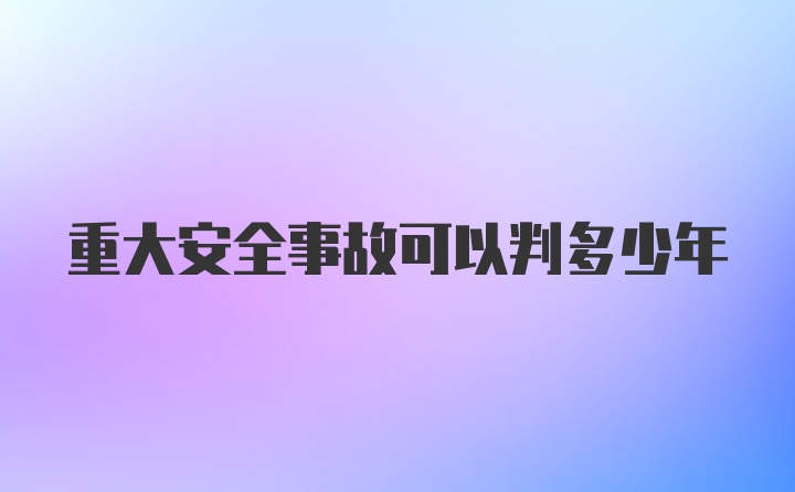 重大安全事故可以判多少年