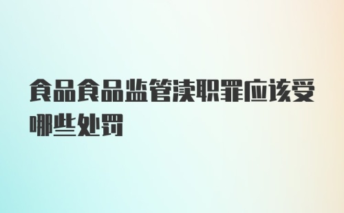 食品食品监管渎职罪应该受哪些处罚