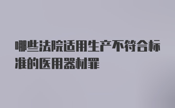 哪些法院适用生产不符合标准的医用器材罪