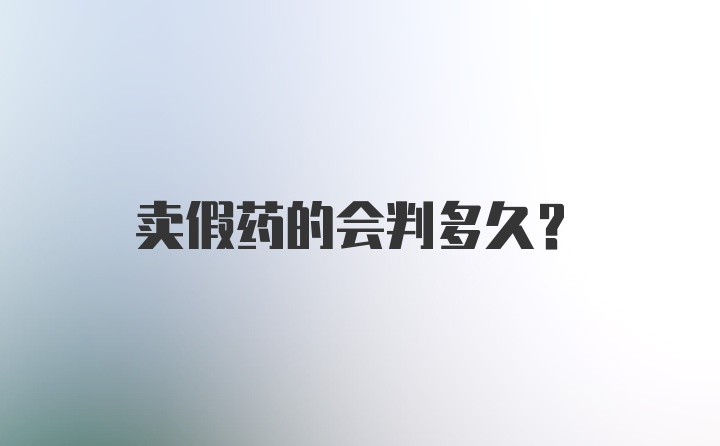 卖假药的会判多久？