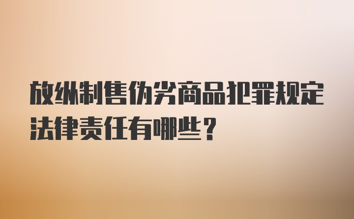 放纵制售伪劣商品犯罪规定法律责任有哪些？