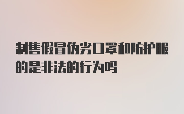 制售假冒伪劣口罩和防护服的是非法的行为吗