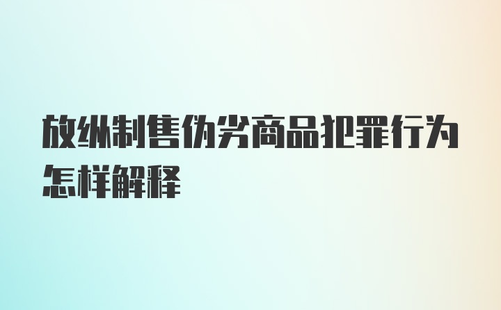 放纵制售伪劣商品犯罪行为怎样解释