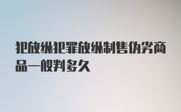 犯放纵犯罪放纵制售伪劣商品一般判多久