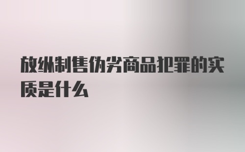 放纵制售伪劣商品犯罪的实质是什么