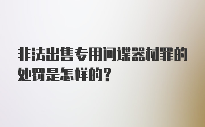 非法出售专用间谍器材罪的处罚是怎样的？