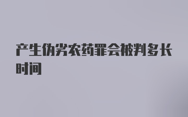 产生伪劣农药罪会被判多长时间