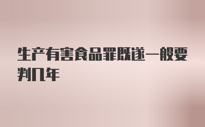 生产有害食品罪既遂一般要判几年