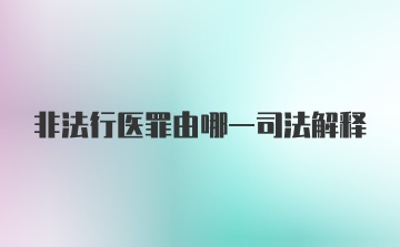 非法行医罪由哪一司法解释