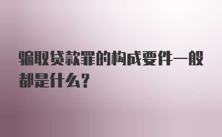 骗取贷款罪的构成要件一般都是什么?