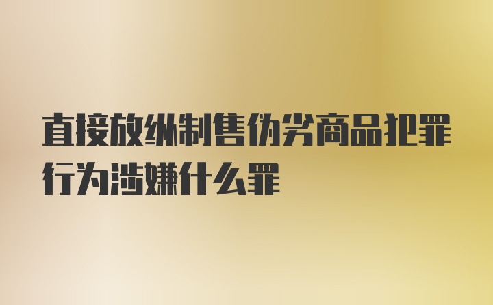 直接放纵制售伪劣商品犯罪行为涉嫌什么罪