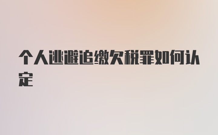 个人逃避追缴欠税罪如何认定