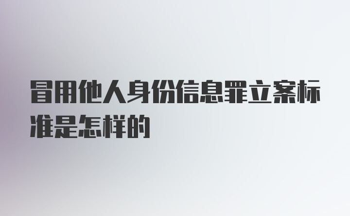 冒用他人身份信息罪立案标准是怎样的