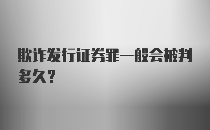 欺诈发行证券罪一般会被判多久？