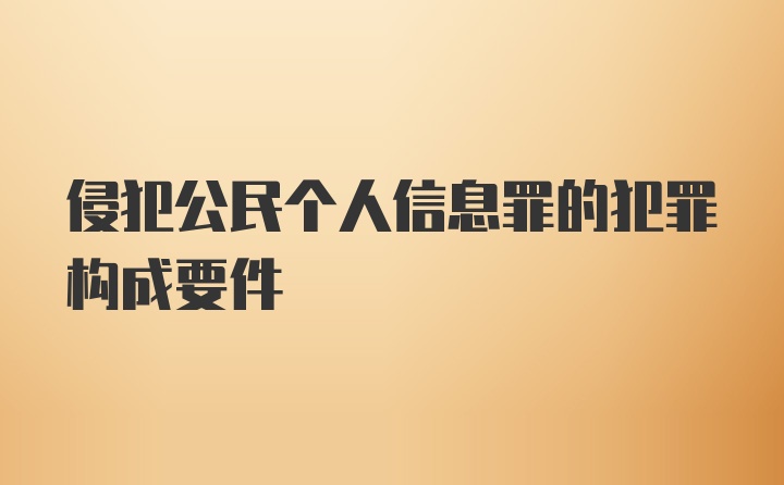 侵犯公民个人信息罪的犯罪构成要件