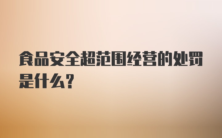 食品安全超范围经营的处罚是什么？