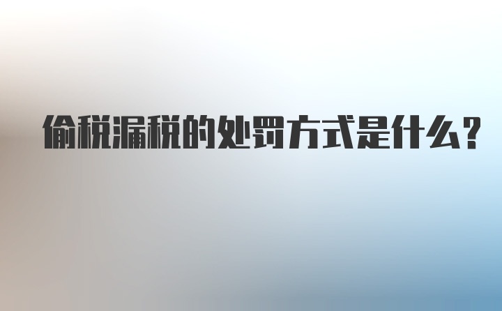 偷税漏税的处罚方式是什么？