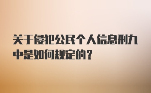 关于侵犯公民个人信息刑九中是如何规定的？