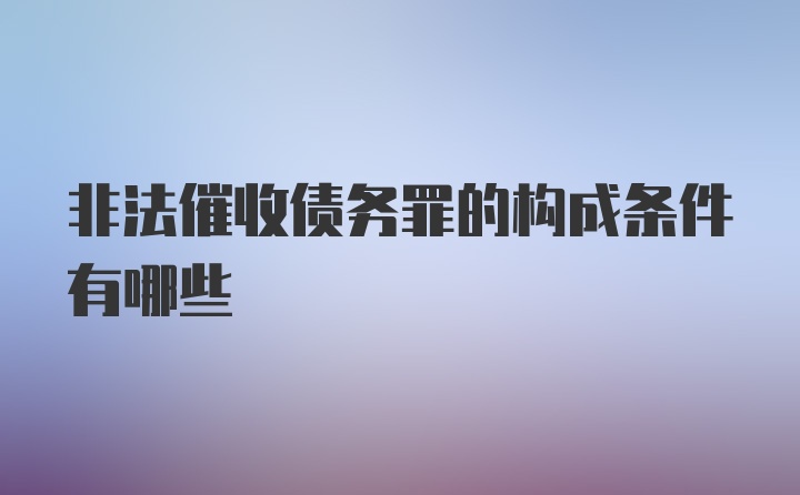 非法催收债务罪的构成条件有哪些