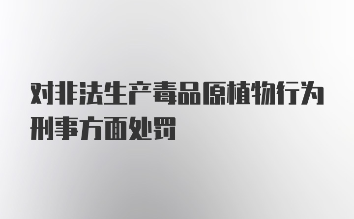 对非法生产毒品原植物行为刑事方面处罚