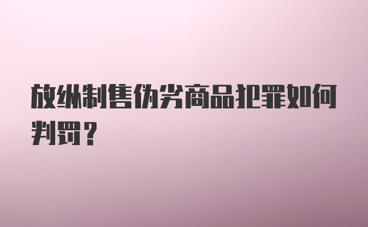 放纵制售伪劣商品犯罪如何判罚？