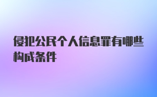 侵犯公民个人信息罪有哪些构成条件