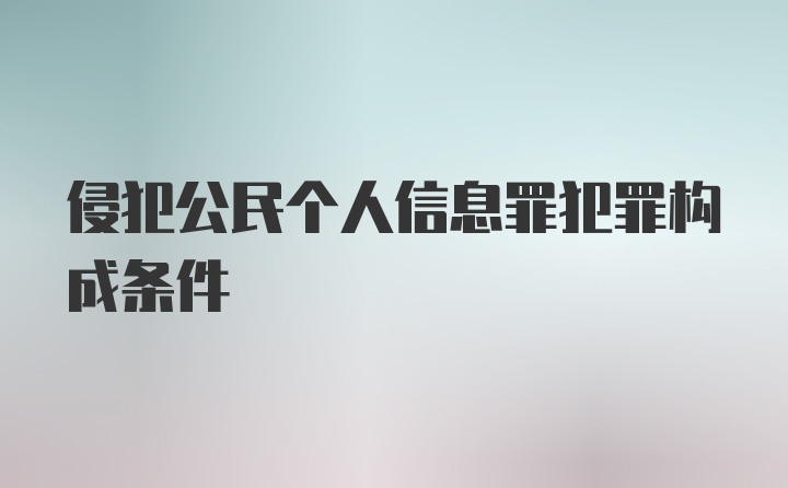 侵犯公民个人信息罪犯罪构成条件