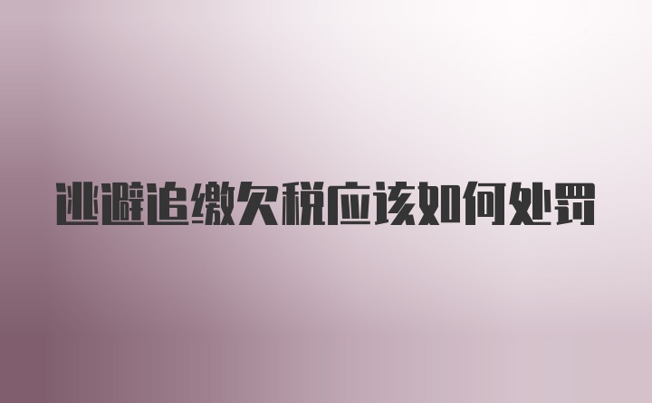 逃避追缴欠税应该如何处罚