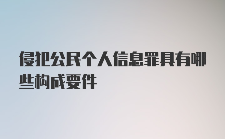 侵犯公民个人信息罪具有哪些构成要件