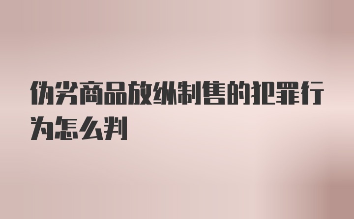 伪劣商品放纵制售的犯罪行为怎么判