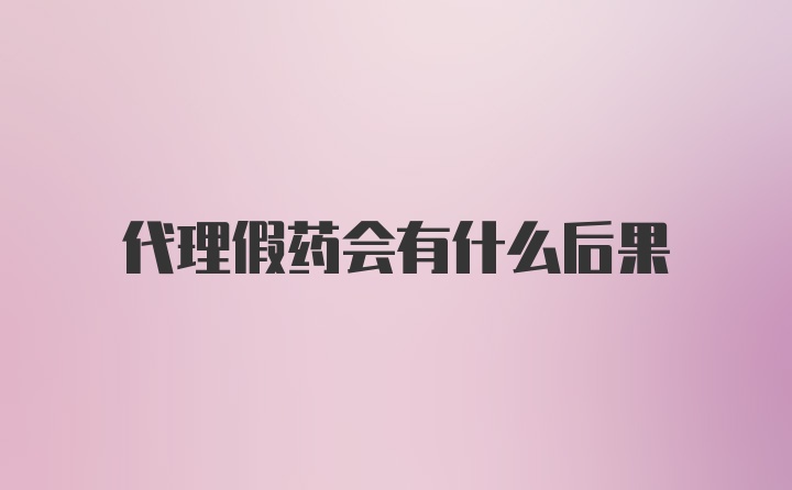 代理假药会有什么后果