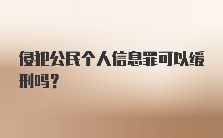 侵犯公民个人信息罪可以缓刑吗？