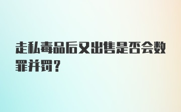 走私毒品后又出售是否会数罪并罚?