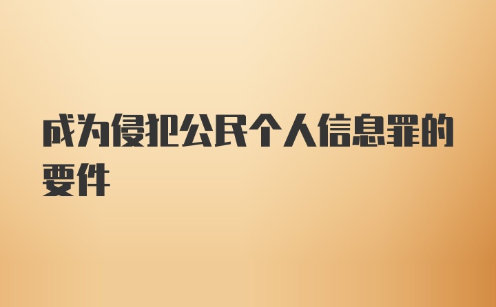 成为侵犯公民个人信息罪的要件