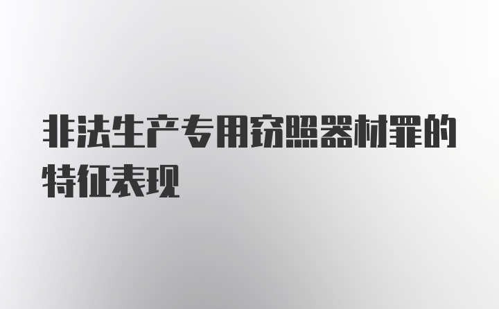 非法生产专用窃照器材罪的特征表现