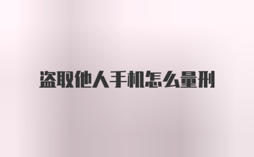 盗取他人手机怎么量刑