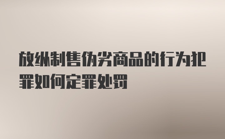 放纵制售伪劣商品的行为犯罪如何定罪处罚