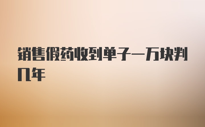 销售假药收到单子一万块判几年